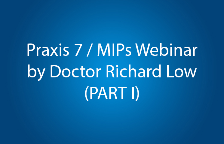 Praxis 7 / MIPs Webinar by Doctor Richard Low (PART I)