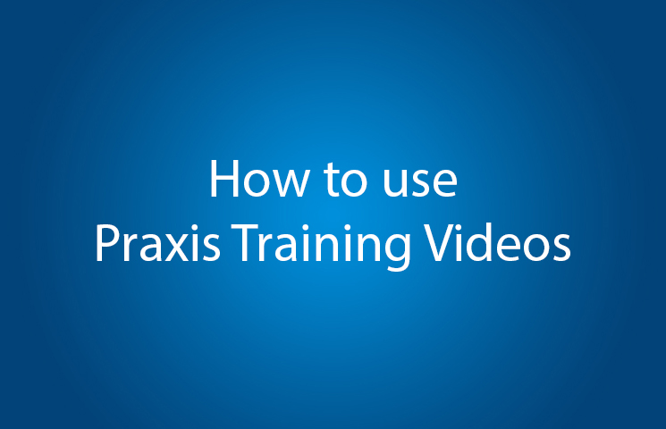How to use the Praxis Training Videos