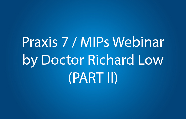 Praxis 7 / MIPs Webinar by Doctor Richard Low (PART II)
