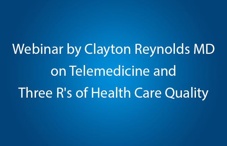 Webinar by Clayton Reynolds MD on Telemedicine and Three R's of Health Care Quality