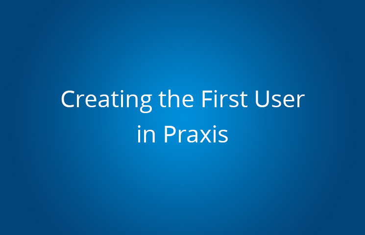 Creating the First User in Praxis