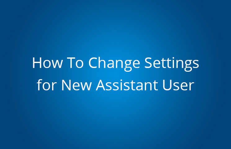 How To Change Settings for New Assistant User